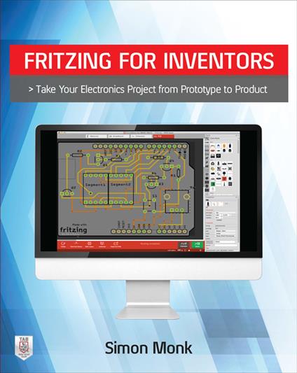 Fritzing for Inventors: Take Your Electronics Project from Prototype to Product