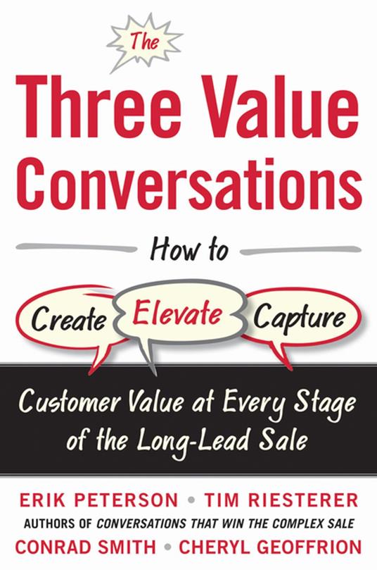 The Three Value Conversations: How to Create, Elevate, and Capture Customer Value at Every Stage of the Long-Lead Sale