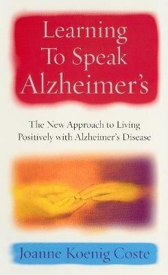 Learning To Speak Alzheimers: The new approach to living positively with Alzheimers Disease - Joanne Koenig Coste - cover