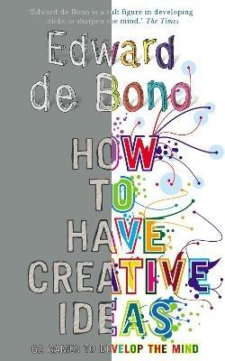 How to Have Creative Ideas: 62 exercises to develop the mind - Edward de Bono - cover
