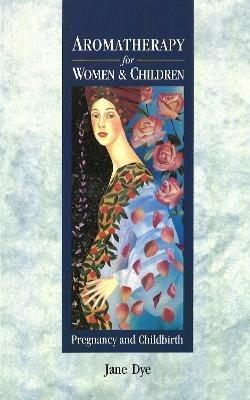 Aromatherapy For Women & Children: Pregnancy and Childbirth - Jane Dye - cover