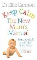 Keep Calm: The New Mum's Manual: Trust Yourself and Enjoy Your Baby - Ellie Cannon - cover