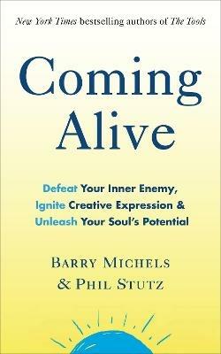 Coming Alive: 4 Tools to Defeat Your Inner Enemy, Ignite Creative Expression and Unleash Your Soul’s Potential - Phil Stutz,Barry Michels - cover