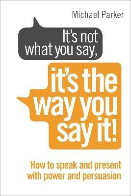 It's Not What You Say, It's The Way You Say It!: How to sell yourself when it really matters - Michael Parker - cover