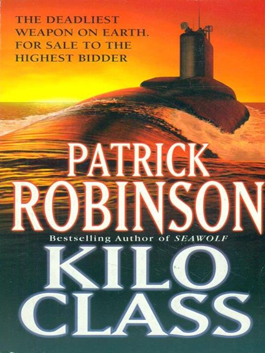 Kilo Class: a compelling and captivatingly tense action thriller - real edge-of-your-seat stuff! - Patrick Robinson - 2
