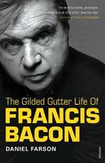 The Gilded Gutter Life of Francis Bacon: The Authorized Biography