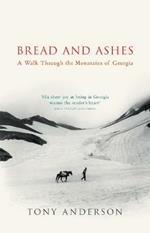 Bread And Ashes: A Walk Through the Mountains of Georgia