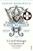 How to Live: A Life of Montaigne in one question and twenty attempts at an answer - Sarah Bakewell - cover