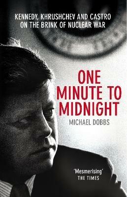 One Minute To Midnight: Kennedy, Khrushchev and Castro on the Brink of Nuclear War - Michael Dobbs - cover