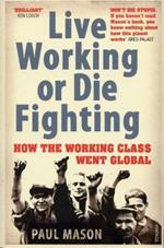 Live Working or Die Fighting: How The Working Class Went Global