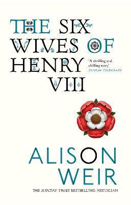 The Six Wives of Henry VIII: Find out the truth about Henry VIII's wives - Alison Weir - cover