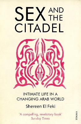 Sex and the Citadel: Intimate Life in a Changing Arab World - Shereen El Feki - cover