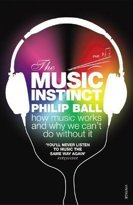 The Music Instinct: How Music Works and Why We Can't Do Without It - Philip Ball - cover