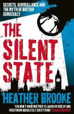 The Silent State: Secrets, Surveillance and the Myth of British Democracy - Heather Brooke - cover