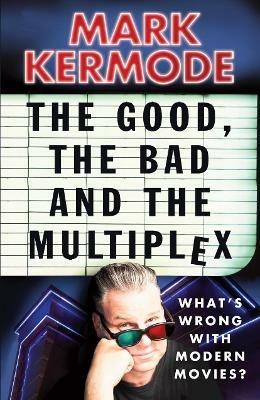 The Good, The Bad and The Multiplex - Mark Kermode - cover