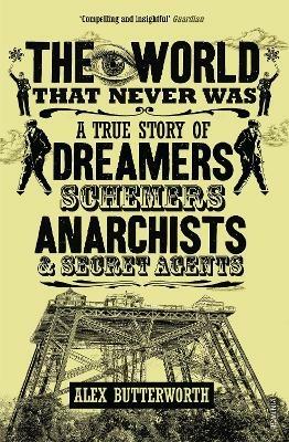 The World That Never Was: A True Story of Dreamers, Schemers, Anarchists and Secret Agents - Alex Butterworth - cover