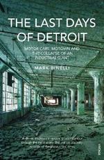 The Last Days of Detroit: Motor Cars, Motown and the Collapse of an Industrial Giant