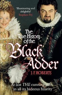 The True History of the Blackadder: The Unadulterated Tale of the Creation of a Comedy Legend - J. F. Roberts - cover