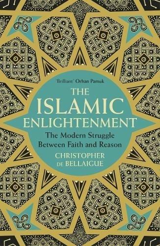 The Islamic Enlightenment: The Modern Struggle Between Faith and Reason - Christopher de Bellaigue - cover