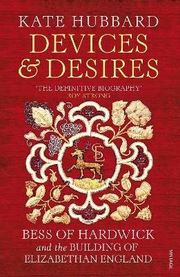 Devices and Desires: Bess of Hardwick and the Building of Elizabethan England - Kate Hubbard - cover