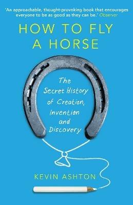 How To Fly A Horse: The Secret History of Creation, Invention, and Discovery - Kevin Ashton - cover