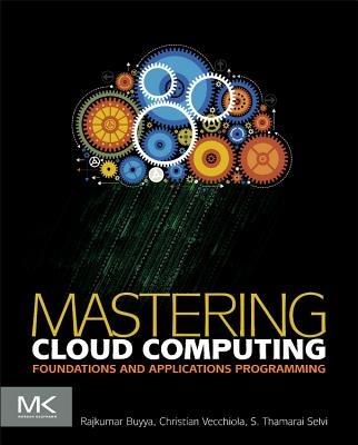 Mastering Cloud Computing: Foundations and Applications Programming - Rajkumar Buyya,Christian Vecchiola,S.Thamarai Selvi - cover