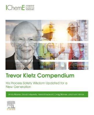 Trevor Kletz Compendium: His Process Safety Wisdom Updated for a New Generation - Andy Brazier,David Edwards,Fiona Macleod - cover