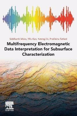 Multifrequency Electromagnetic Data Interpretation for Subsurface Characterization - Siddharth Misra,Yifu Han,Yuteng Jin - cover