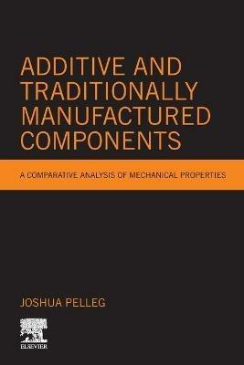 Additive and Traditionally Manufactured Components: A Comparative Analysis of Mechanical Properties - Joshua Pelleg - cover