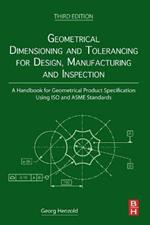 Geometrical Dimensioning and Tolerancing for Design, Manufacturing and Inspection: A Handbook for Geometrical Product Specification Using ISO and ASME Standards