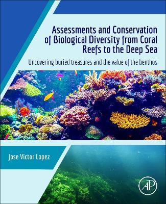 Assessments and Conservation of Biological Diversity from Coral Reefs to the Deep Sea: Uncovering Buried Treasures and the Value of the Benthos - Jose Victor Lopez - cover