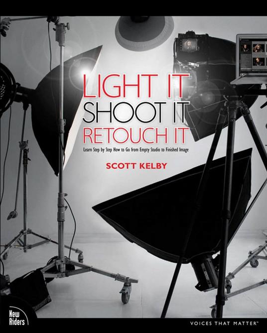 Light It, Shoot It, Retouch It: Learn Step by Step How to Go from Empty Studio to Finished Image