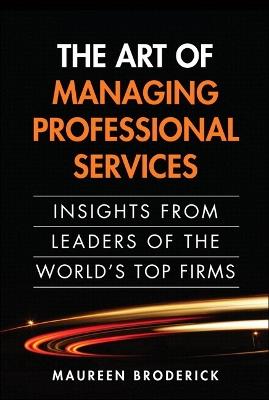 Art of Managing Professional Services, The: Insights from Leaders of the World's Top Firms - Maureen Broderick - cover