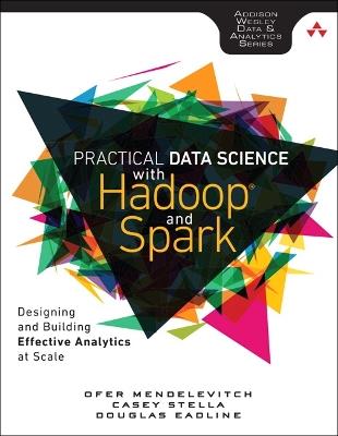 Practical Data Science with Hadoop and Spark: Designing and Building Effective Analytics at Scale - Ofer Mendelevitch,Casey Stella,Douglas Eadline - cover