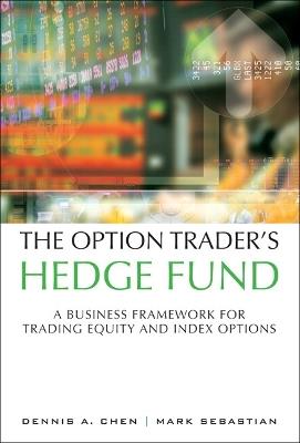 The Option Trader's Hedge Fund: A Business Framework for Trading Equity and Index Options - Dennis Chen,Mark Sebastian - cover