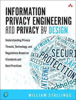 Information Privacy Engineering and Privacy by Design: Understanding Privacy Threats, Technology, and Regulations Based on Standards and Best Practices - William Stallings - cover