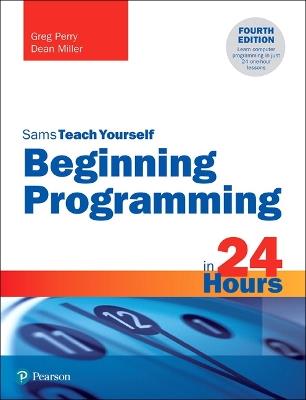 Beginning Programming in 24 Hours, Sams Teach Yourself - Greg Perry,Dean Miller - cover