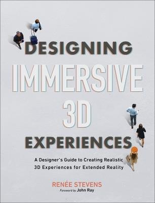 Designing Immersive 3D Experiences: A Designer's Guide to Creating Realistic 3D Experiences for Extended Reality - Renee Stevens - cover