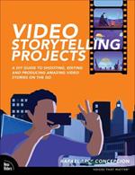 Video Storytelling Projects: A DIY Guide to Shooting, Editing and Producing Amazing Video Stories on the Go