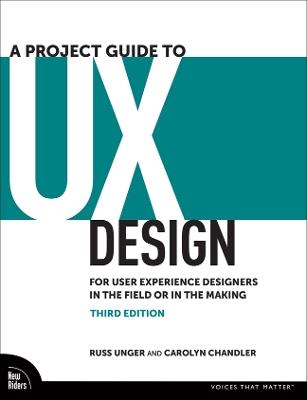 A Project Guide to UX Design: For User Experience Designers in the Field or in the Making - Russ Unger,Carolyn Chandler - cover