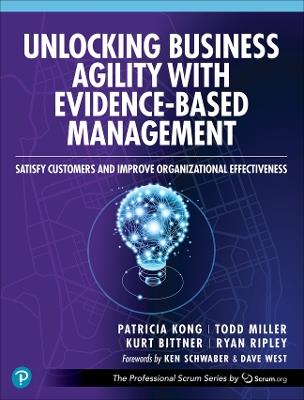 Unlocking Business Agility with Evidence-Based Management: Satisfy Customers and Improve Organizational Effectiveness - Patricia Kong,Todd Miller,Kurt Bittner - cover