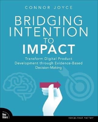 Bridging Intention to Impact: Transforming Digital Product Development through Evidence-Based Decision-Making - Connor Joyce - cover