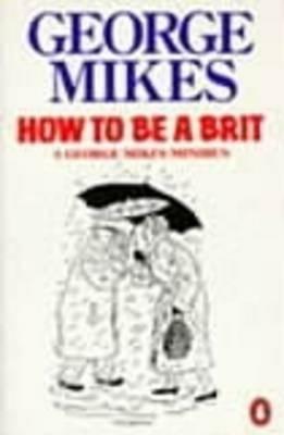 Ibs How to be a Brit: The hilariously accurate witty and indispensable manual for everyone longing to attain True Britishness