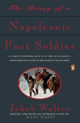 The Diary of a Napoleonic Foot Soldier: A Unique Eyewitness Account of the Face of Battle from Inside the Ranks of Bonaparte's Grand Army - Jakob Walter - cover