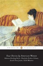 Four Stories by American Women: Rebecca Harding Davis, Charlotte Perkins Gilman, Sarah OrneJewett, Edith Wharton