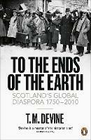 To the Ends of the Earth: Scotland's Global Diaspora, 1750-2010 - T. M. Devine - cover