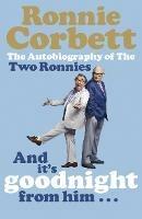 And It's Goodnight from Him . . .: The Autobiography of the Two Ronnies - Ronnie Corbett - cover