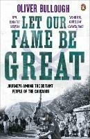 Let Our Fame Be Great: Journeys among the defiant people of the Caucasus - Oliver Bullough - cover