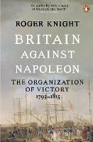 Britain Against Napoleon: The Organization of Victory, 1793-1815 - Roger Knight - cover