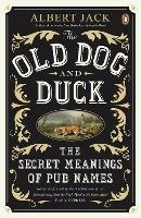 The Old Dog and Duck: The Secret Meanings of Pub Names - Albert Jack - cover